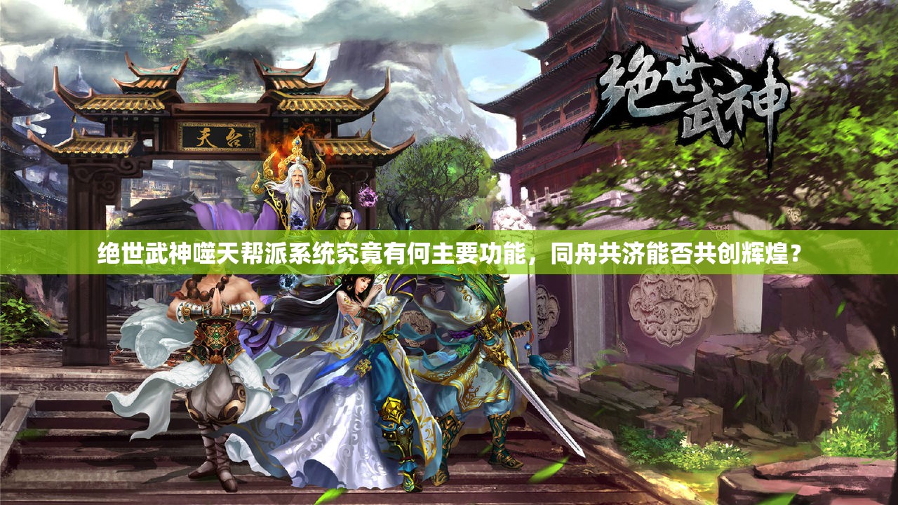 绝世武神噬天帮派系统究竟有何主要功能，同舟共济能否共创辉煌？