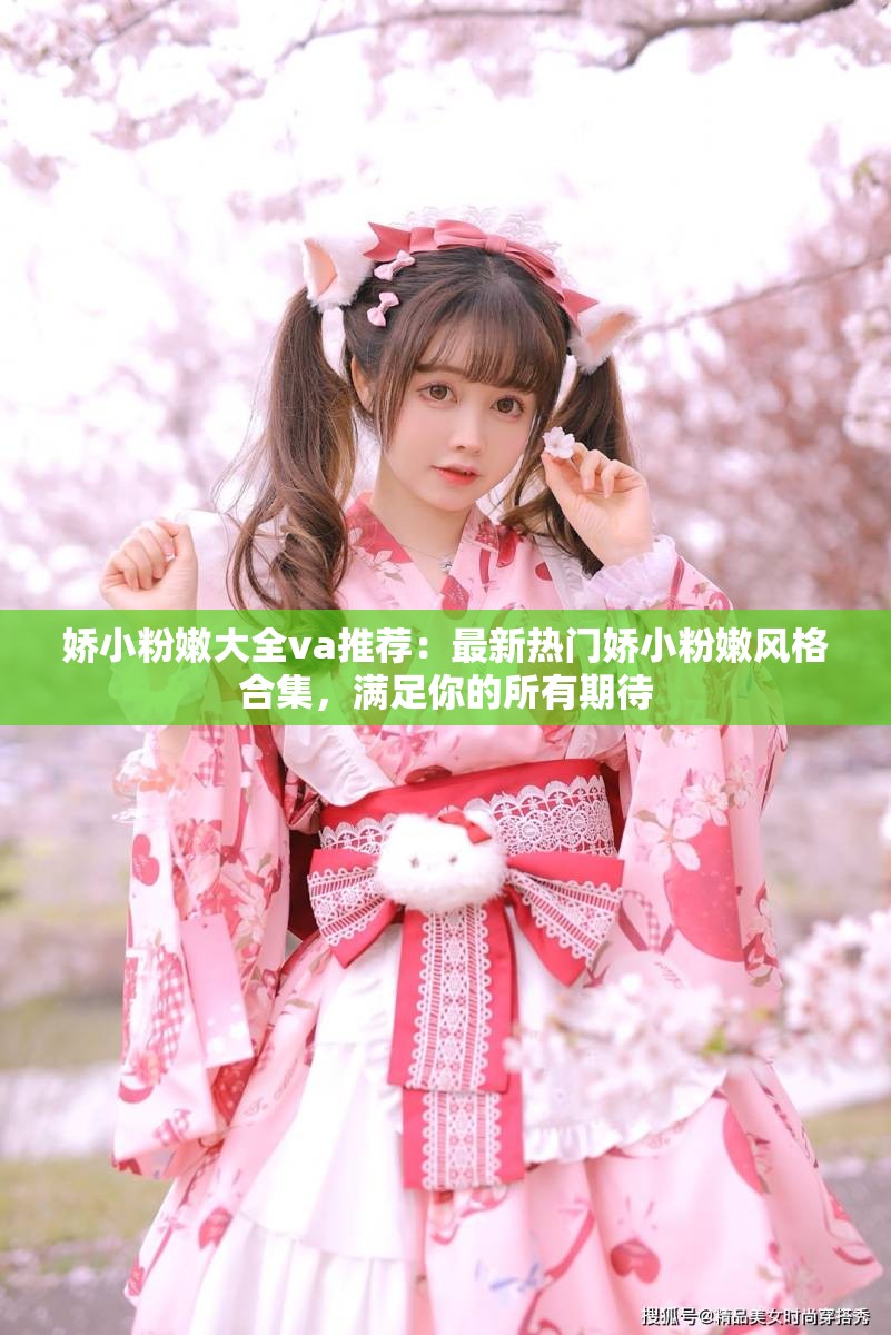 娇小粉嫩大全va推荐：最新热门娇小粉嫩风格合集，满足你的所有期待