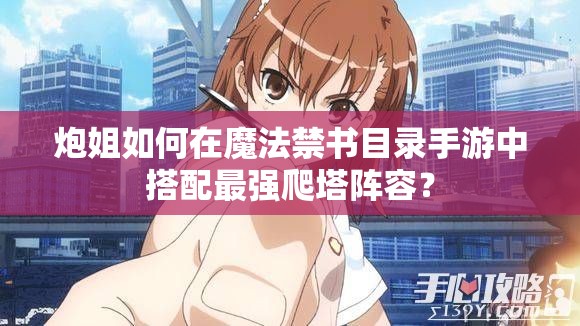 炮姐如何在魔法禁书目录手游中搭配最强爬塔阵容？