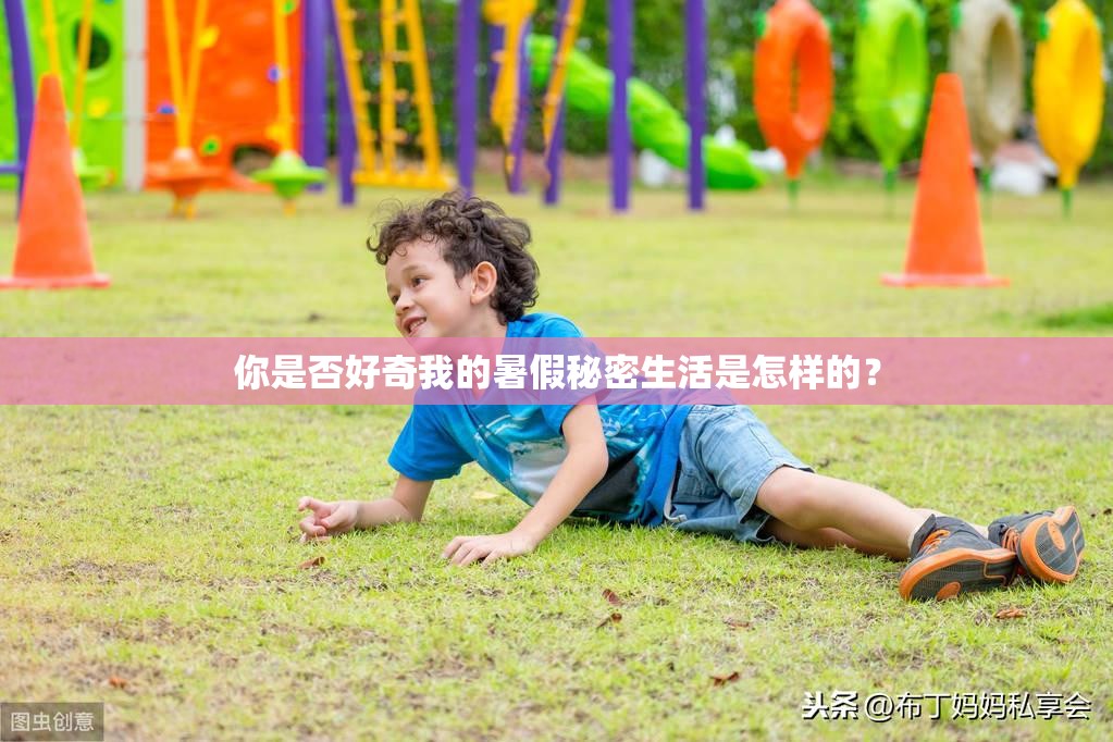 你是否好奇我的暑假秘密生活是怎样的？