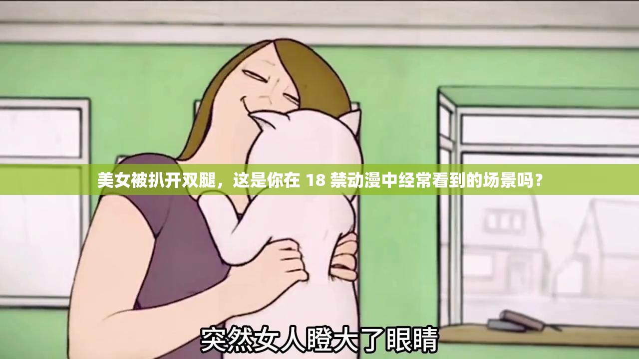 美女被扒开双腿，这是你在 18 禁动漫中经常看到的场景吗？