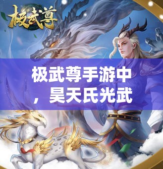 极武尊手游中，昊天氏光武职业技能究竟有何独特之处？