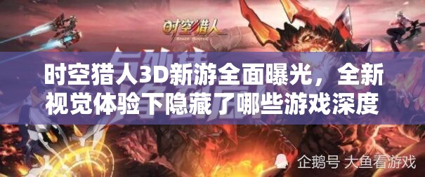 时空猎人3D新游全面曝光，全新视觉体验下隐藏了哪些游戏深度秘密？