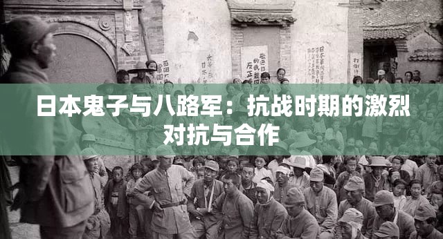 日本鬼子与八路军：抗战时期的激烈对抗与合作