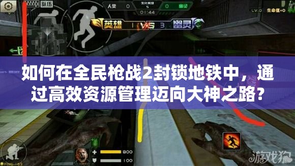 如何在全民枪战2封锁地铁中，通过高效资源管理迈向大神之路？