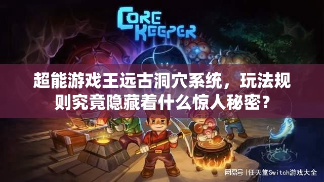 超能游戏王远古洞穴系统,玩法规则究竟隐藏着什么惊人秘密? 超能游戏王远古洞穴系统,玩法规则究竟隐藏着什么惊人秘密?