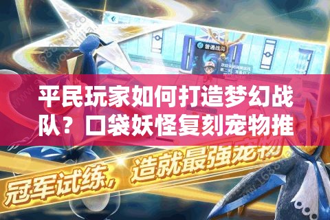 平民玩家如何打造梦幻战队？口袋妖怪复刻宠物推荐指南揭秘！