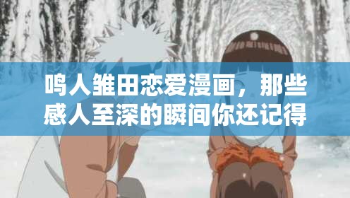 鸣人雏田恋爱漫画，那些感人至深的瞬间你还记得吗？他们的爱情故事等你来探索