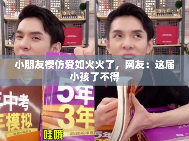 小朋友模仿爱如火火了，网友：这届小孩了不得