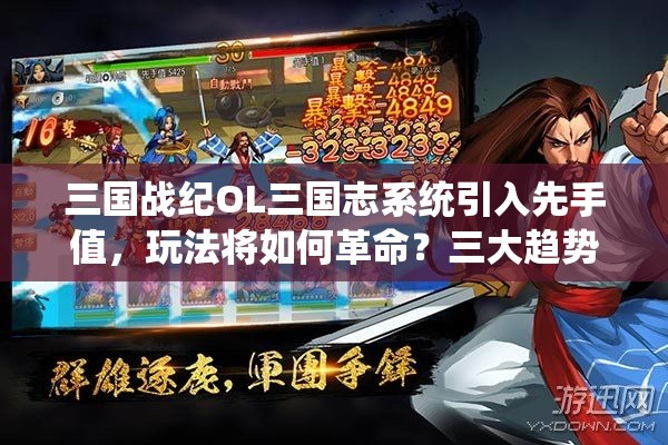 三国战纪OL三国志系统引入先手值,玩法将如何革命?三大趋势引猜测! 三国战纪OL三国志系统引入先手值,玩法将如何革命?三大趋势引猜测!