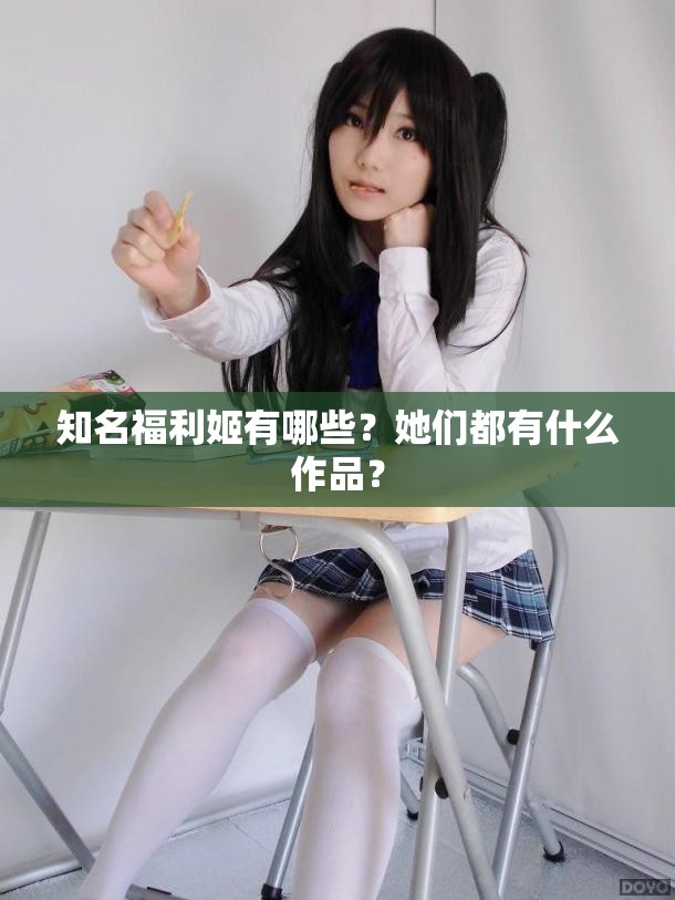 知名福利姬有哪些？她们都有什么作品？