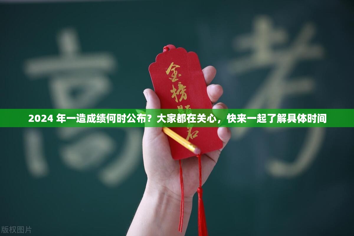 2024 年一造成绩何时公布？大家都在关心，快来一起了解具体时间