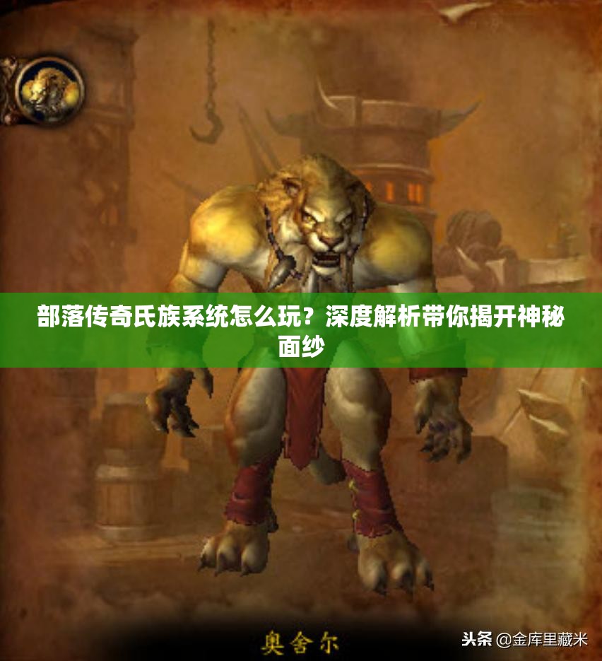 部落传奇氏族系统怎么玩？深度解析带你揭开神秘面纱