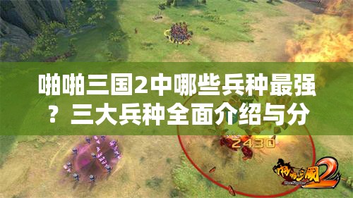 啪啪三国2中哪些兵种最强?三大兵种全面介绍与分析揭秘 啪啪三国2中哪些兵种最强?三大兵种全面介绍与分析揭秘