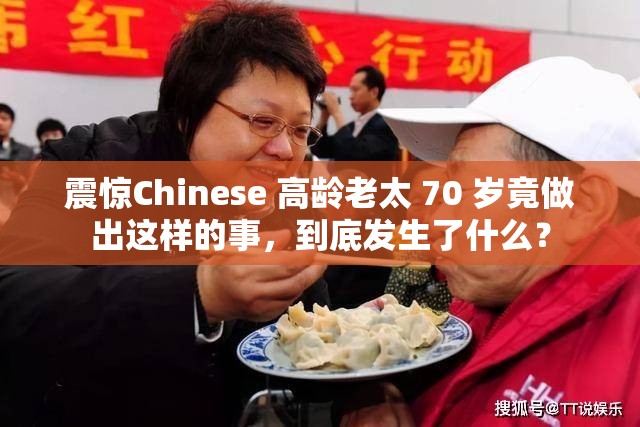 震惊Chinese 高龄老太 70 岁竟做出这样的事，到底发生了什么？