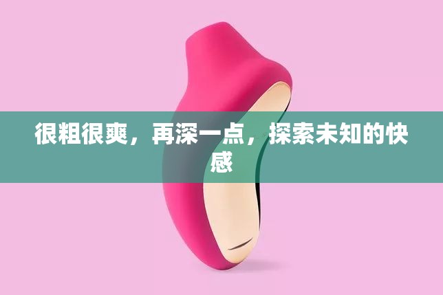很粗很爽，再深一点，探索未知的快感