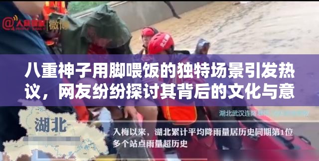 八重神子用脚喂饭的独特场景引发热议，网友纷纷探讨其背后的文化与意义