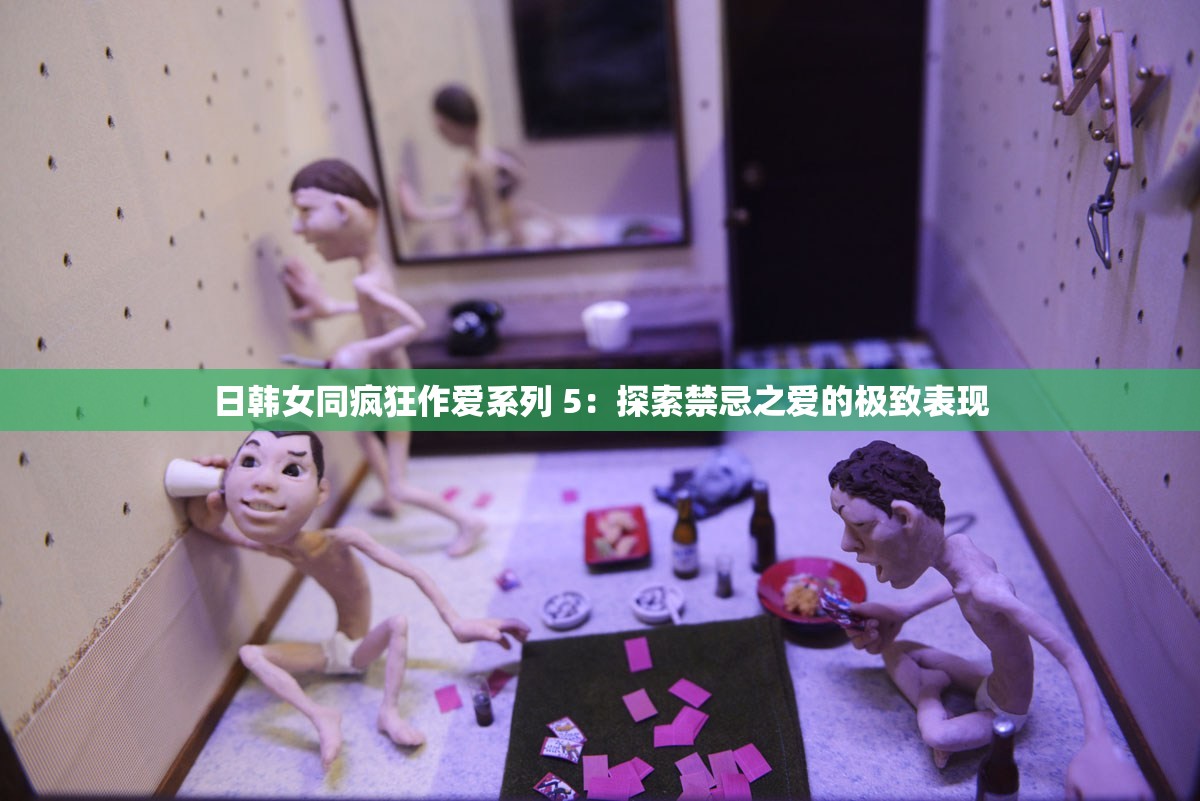 日韩女同疯狂作爱系列 5：探索禁忌之爱的极致表现
