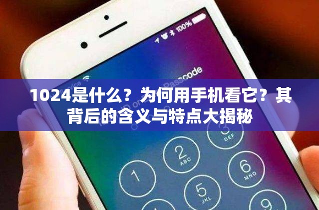 1024是什么？为何用手机看它？其背后的含义与特点大揭秘