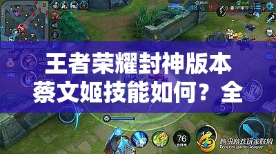 王者荣耀封神版本蔡文姬技能如何？全新解析带你揭秘悬念！