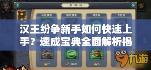 汉王纷争新手如何快速上手？速成宝典全面解析揭秘！