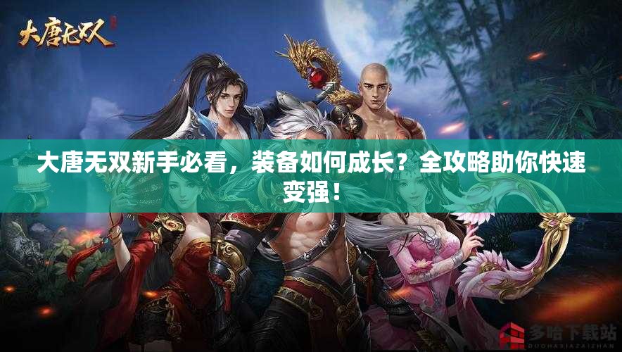 大唐无双新手必看，装备如何成长？全攻略助你快速变强！