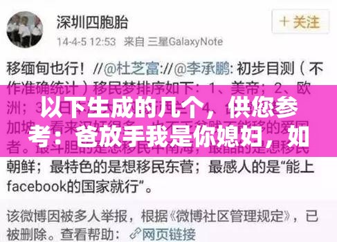 以下生成的几个，供您参考：爸放手我是你媳妇，如此惊人言论背后究竟隐藏着怎样的故事？震惊爸放手我是你媳妇，这一表述引发怎样的家庭情感波澜？爸放手我是你媳妇，究竟是何原因让她说出这样令人费解的话？‘爸放手我是你媳妇’，这句话带来的冲击与思考，您怎么看？
