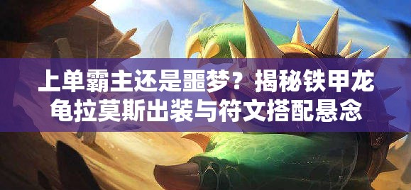 上单霸主还是噩梦？揭秘铁甲龙龟拉莫斯出装与符文搭配悬念