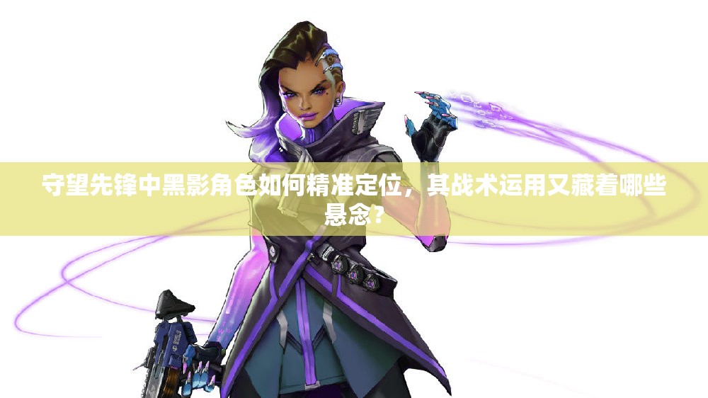 守望先锋中黑影角色如何精准定位，其战术运用又藏着哪些悬念？