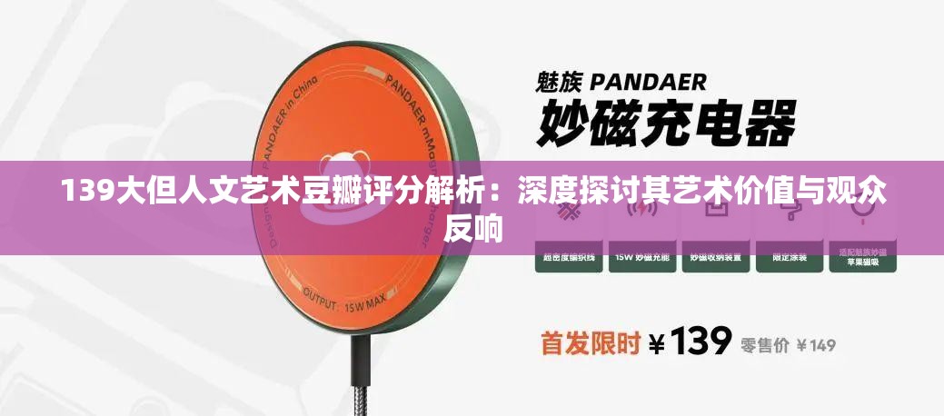 139大但人文艺术豆瓣评分解析：深度探讨其艺术价值与观众反响