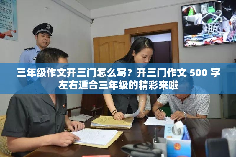 三年级作文开三门怎么写？开三门作文 500 字左右适合三年级的精彩来啦