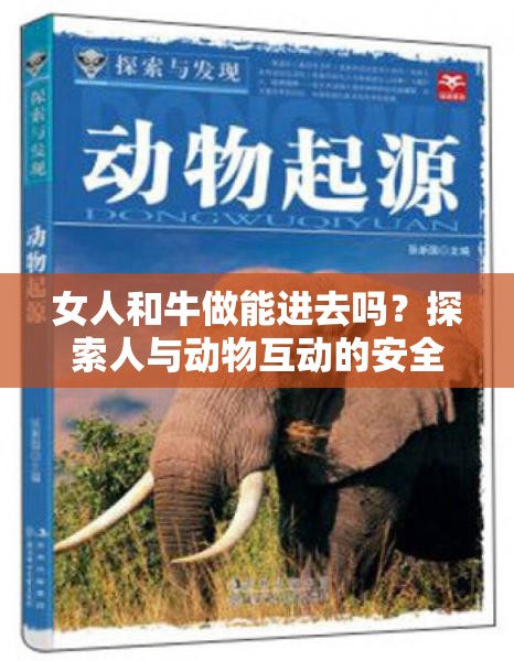 女人和牛做能进去吗？探索人与动物互动的安全界限与伦理问题