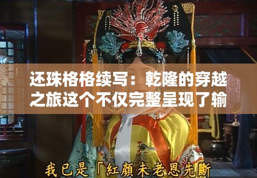 还珠格格续写：乾隆的穿越之旅这个不仅完整呈现了输入的关键字，还通过还珠格格续写和乾隆的穿越之旅这样的表述，吸引了读者的兴趣，同时也有利于百度 SEO 优化