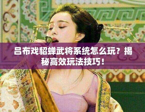 吕布戏貂蝉武将系统怎么玩？揭秘高效玩法技巧！