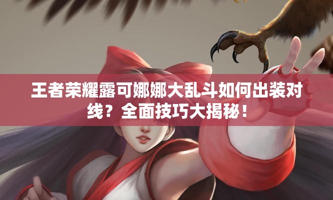 王者荣耀露可娜娜大乱斗如何出装对线？全面技巧大揭秘！
