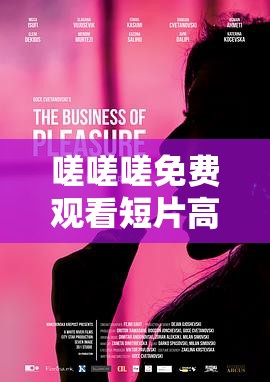 嗟嗟嗟免费观看短片高清在线播放：探寻精彩内容的秘密通道