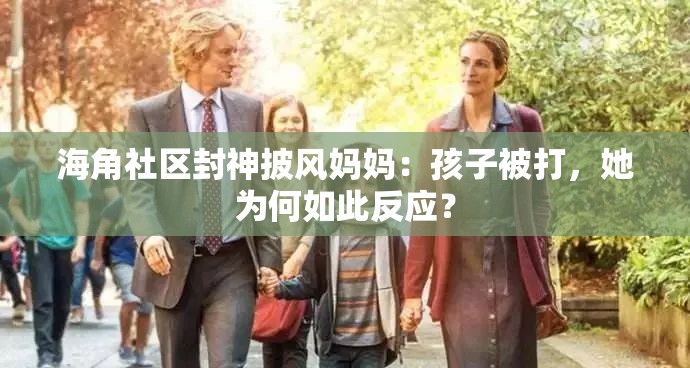 海角社区封神披风妈妈：孩子被打，她为何如此反应？