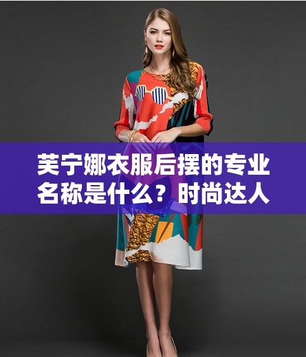 芙宁娜衣服后摆的专业名称是什么？时尚达人都在探讨这个问题