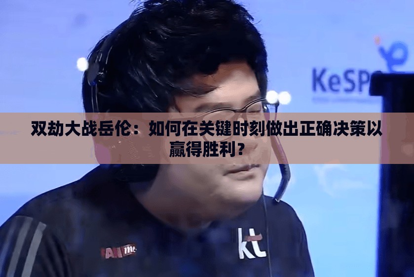 双劫大战岳伦：如何在关键时刻做出正确决策以赢得胜利？