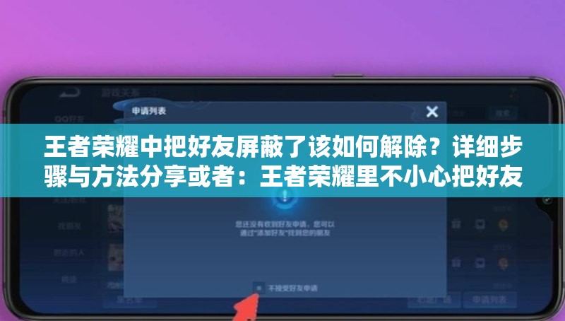王者荣耀中把好友屏蔽了该如何解除？详细步骤与方法分享或者：王者荣耀里不小心把好友屏蔽了怎么解除？全网最全攻略在此