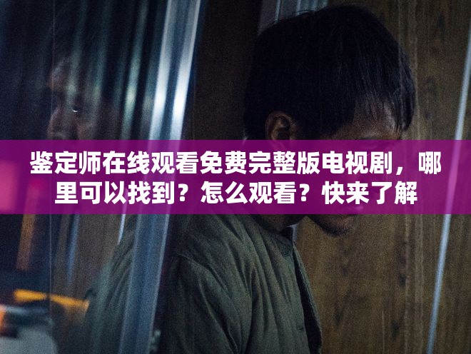 鉴定师在线观看免费完整版电视剧，哪里可以找到？怎么观看？快来了解