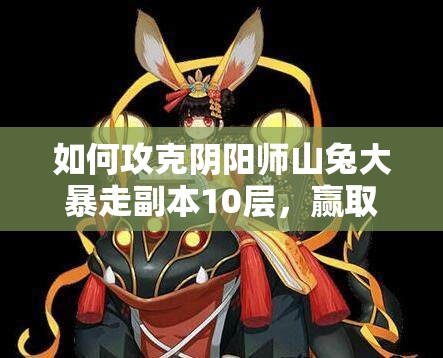如何攻克阴阳师山兔大暴走副本10层，赢取稀有皮肤头像框？