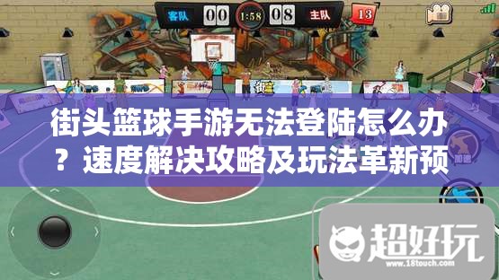 街头篮球手游无法登陆怎么办？速度解决攻略及玩法革新预测！