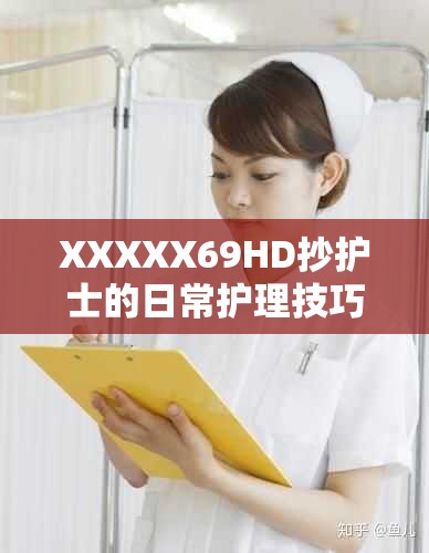 XXXXX69HD抄护士的日常护理技巧与经验分享，助你提升护理水平