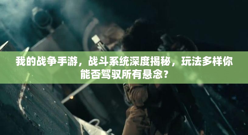 我的战争手游，战斗系统深度揭秘，玩法多样你能否驾驭所有悬念？