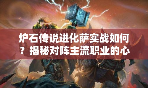 炉石传说进化萨实战如何？揭秘对阵主流职业的心得与悬念！