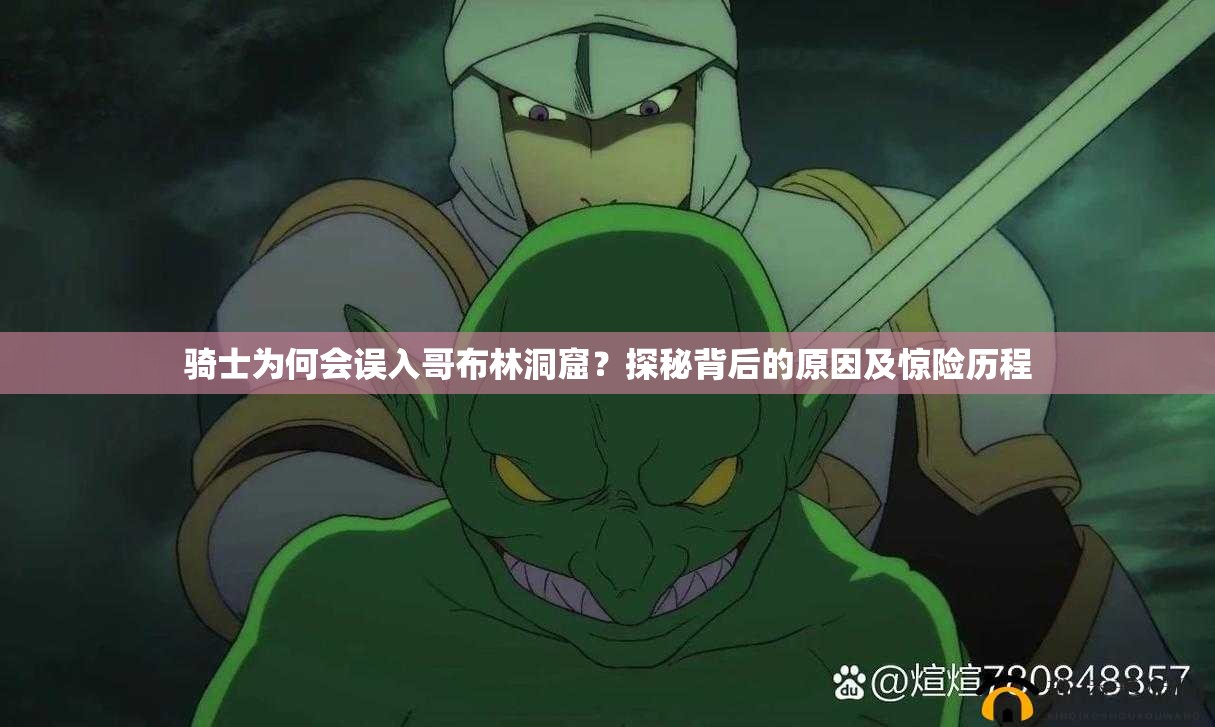 骑士为何会误入哥布林洞窟？探秘背后的原因及惊险历程