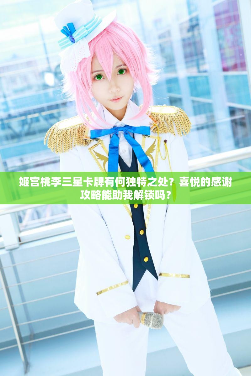 姬宫桃李三星卡牌有何独特之处？喜悦的感谢攻略能助我解锁吗？