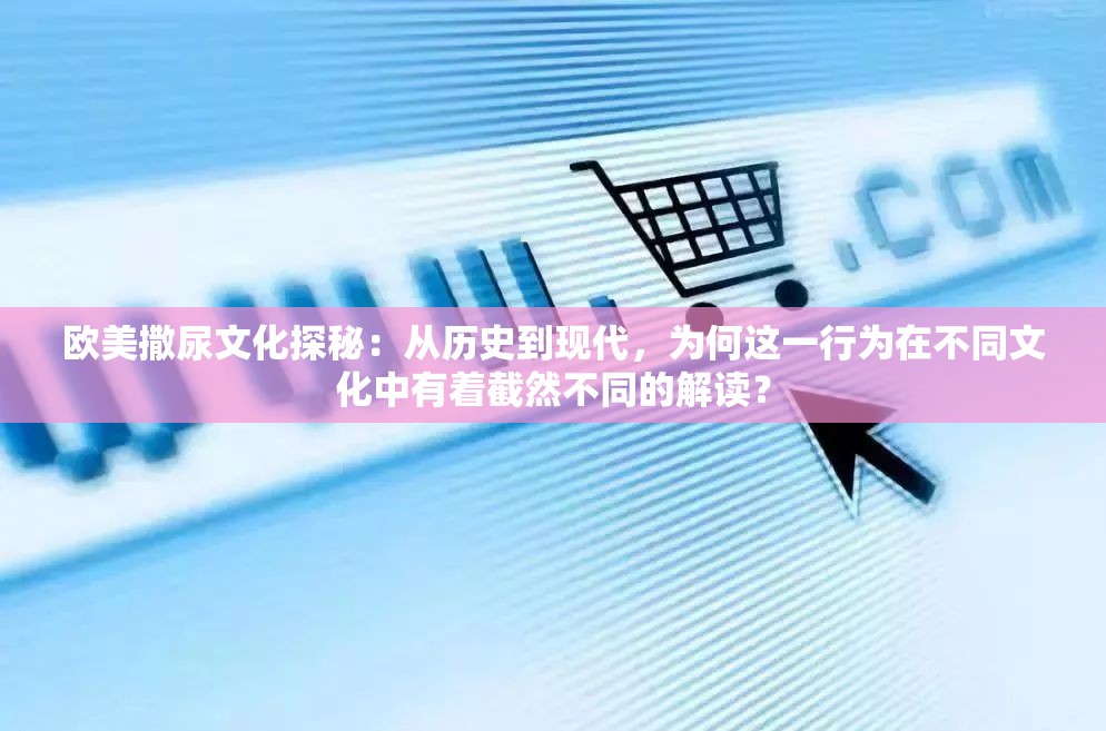 欧美撒尿文化探秘：从历史到现代，为何这一行为在不同文化中有着截然不同的解读？