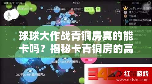 球球大作战青铜房真的能卡吗？揭秘卡青铜房的高效方法！